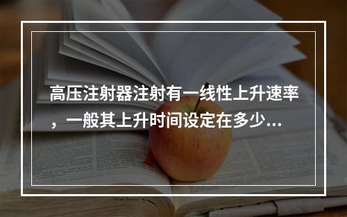 高压注射器注射有一线性上升速率，一般其上升时间设定在多少秒比