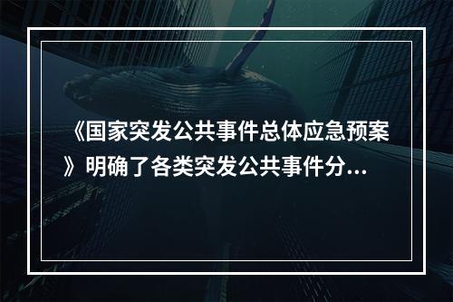 《国家突发公共事件总体应急预案》明确了各类突发公共事件分级