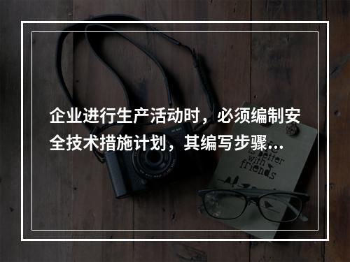 企业进行生产活动时，必须编制安全技术措施计划，其编写步骤为（