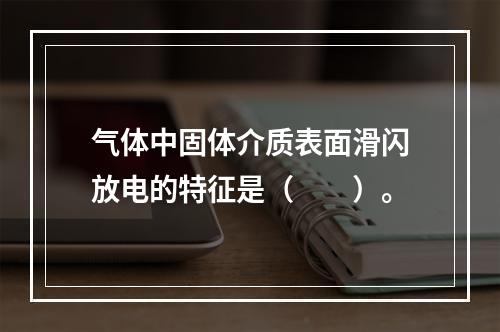 气体中固体介质表面滑闪放电的特征是（　　）。