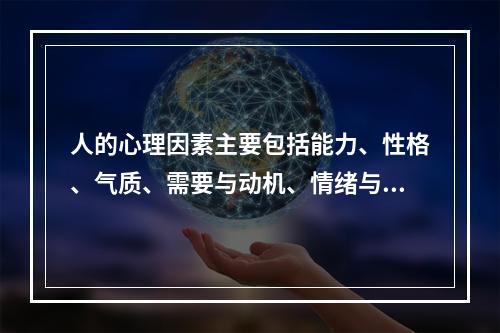 人的心理因素主要包括能力、性格、气质、需要与动机、情绪与情