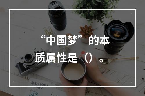 “中国梦”的本质属性是（）。