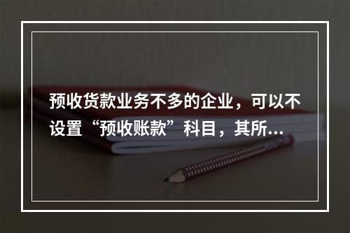 预收货款业务不多的企业，可以不设置“预收账款”科目，其所发生