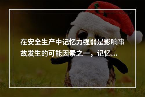 在安全生产中记忆力强弱是影响事故发生的可能因素之一，记忆的