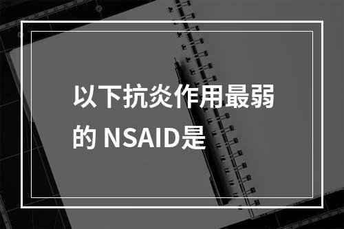 以下抗炎作用最弱的 NSAID是