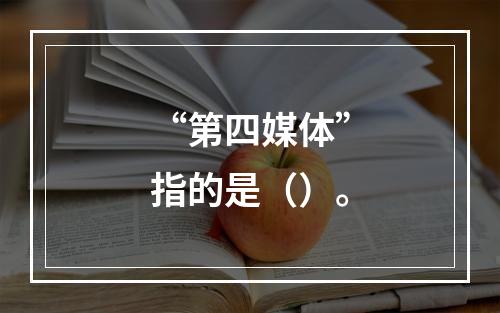 “第四媒体”指的是（）。