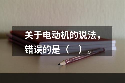 关于电动机的说法，错误的是（　）。