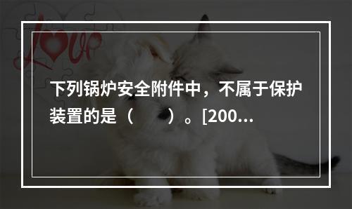 下列锅炉安全附件中，不属于保护装置的是（　　）。[2007年