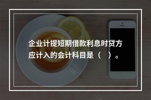 企业计提短期借款利息时贷方应计入的会计科目是（　）。