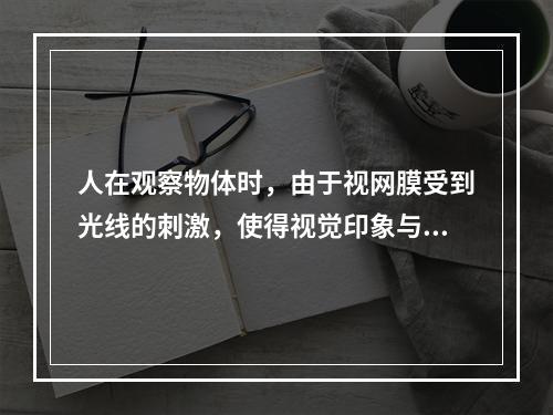 人在观察物体时，由于视网膜受到光线的刺激，使得视觉印象与物体