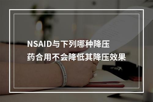 NSAID与下列哪种降压药合用不会降低其降压效果