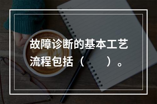 故障诊断的基本工艺流程包括（　　）。