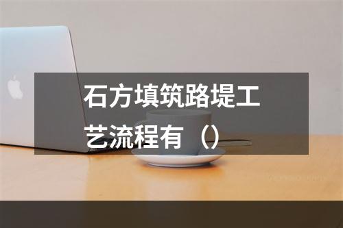 石方填筑路堤工艺流程有（）