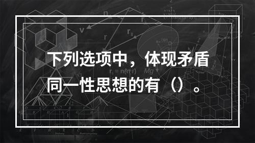 下列选项中，体现矛盾同一性思想的有（）。