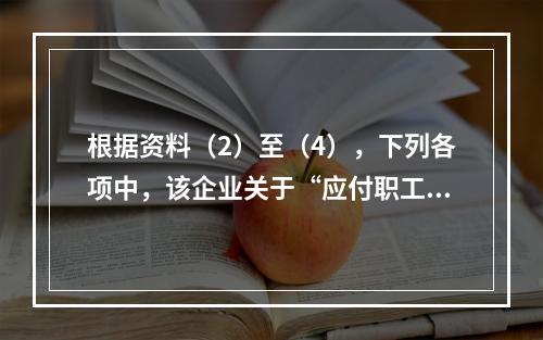 根据资料（2）至（4），下列各项中，该企业关于“应付职工薪酬