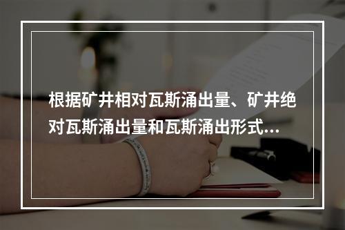 根据矿井相对瓦斯涌出量、矿井绝对瓦斯涌出量和瓦斯涌出形式，