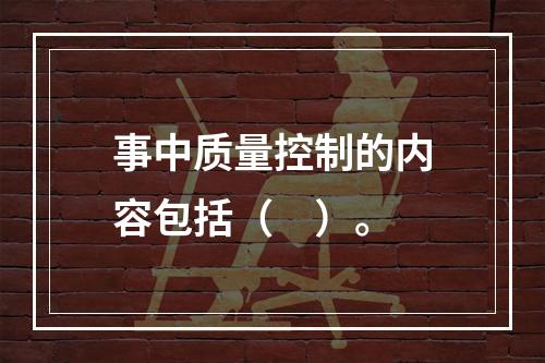 事中质量控制的内容包括（　）。