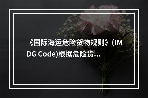 《国际海运危险货物规则》(IMDG Code)根据危险货物