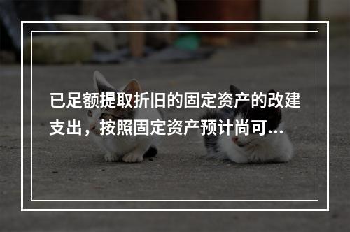 已足额提取折旧的固定资产的改建支出，按照固定资产预计尚可使用