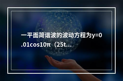 一平面简谐波的波动方程为y=0.01cos10π（25t-