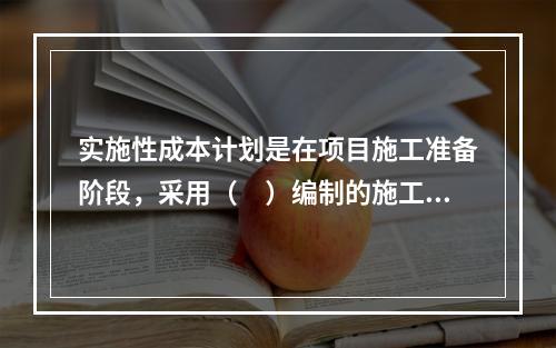 实施性成本计划是在项目施工准备阶段，采用（　）编制的施工成本