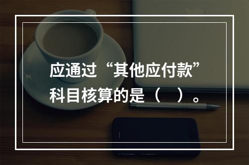 应通过“其他应付款”科目核算的是（　）。