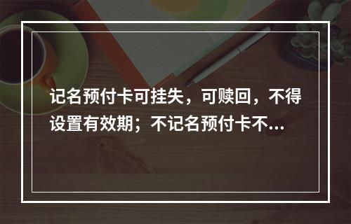 记名预付卡可挂失，可赎回，不得设置有效期；不记名预付卡不挂失