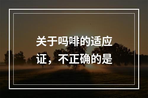 关于吗啡的适应证，不正确的是