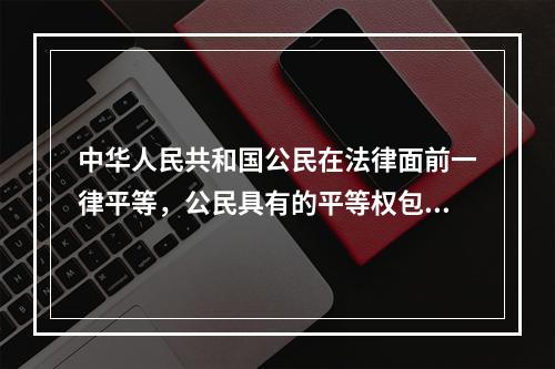 中华人民共和国公民在法律面前一律平等，公民具有的平等权包括（