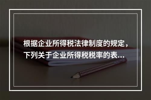 根据企业所得税法律制度的规定，下列关于企业所得税税率的表述中