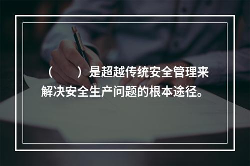 （　　）是超越传统安全管理来解决安全生产问题的根本途径。