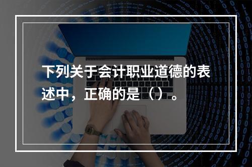 下列关于会计职业道德的表述中，正确的是（ ）。