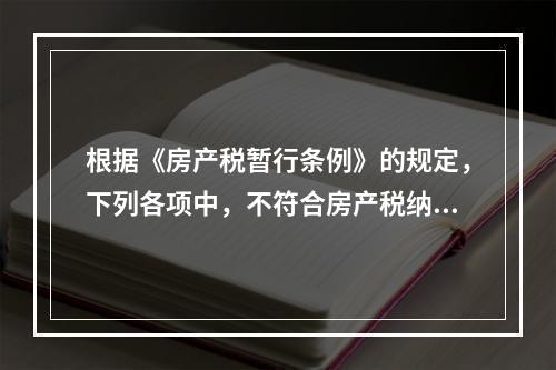 根据《房产税暂行条例》的规定，下列各项中，不符合房产税纳税义