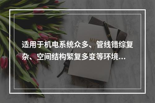 适用于机电系统众多、管线错综复杂、空间结构繁复多变等环境下施