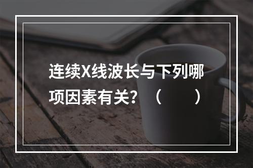 连续X线波长与下列哪项因素有关？（　　）