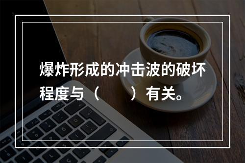 爆炸形成的冲击波的破坏程度与（　　）有关。