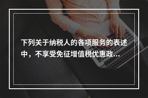 下列关于纳税人的各项服务的表述中，不享受免征增值税优惠政策的