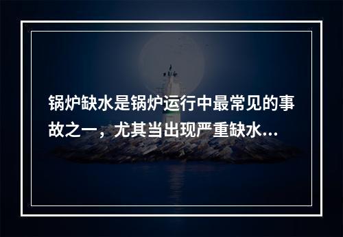 锅炉缺水是锅炉运行中最常见的事故之一，尤其当出现严重缺水时，