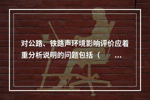 对公路、铁路声环境影响评价应着重分析说明的问题包括（　　）。