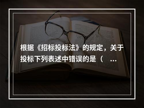 根据《招标投标法》的规定，关于投标下列表述中错误的是（　　