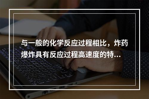 与一般的化学反应过程相比，炸药爆炸具有反应过程高速度的特征。