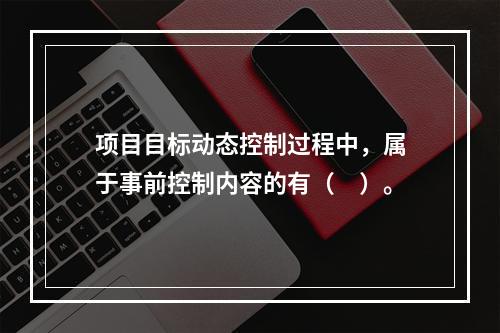 项目目标动态控制过程中，属于事前控制内容的有（　）。