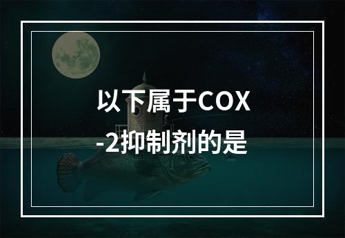 以下属于COX-2抑制剂的是