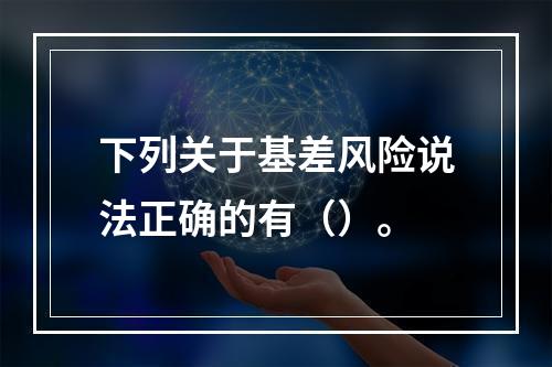 下列关于基差风险说法正确的有（）。