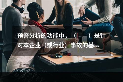 预警分析的功能中，（　　）是针对本企业（或行业）事故的基本