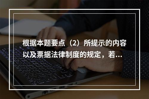 根据本题要点（2）所提示的内容以及票据法律制度的规定，若B企