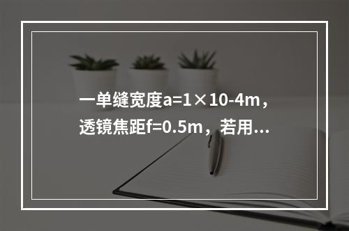 一单缝宽度a=1×10-4m，透镜焦距f=0.5m，若用λ