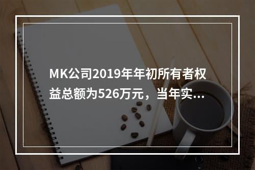 MK公司2019年年初所有者权益总额为526万元，当年实现净