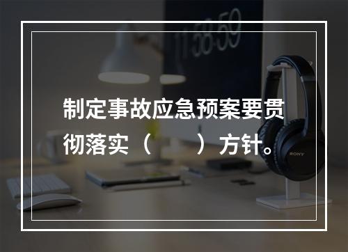 制定事故应急预案要贯彻落实（　　）方针。