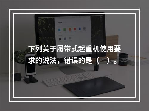 下列关于履带式起重机使用要求的说法，错误的是（　）。